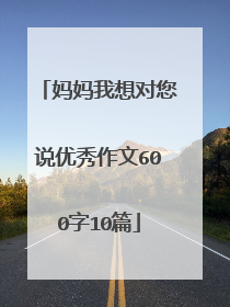 妈妈我想对您说优秀作文600字10篇