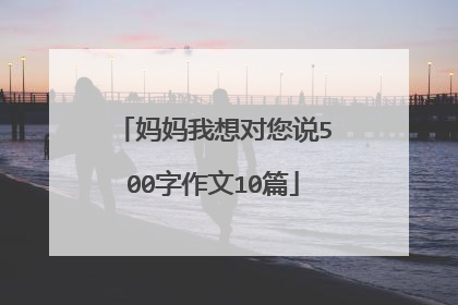 妈妈我想对您说500字作文10篇