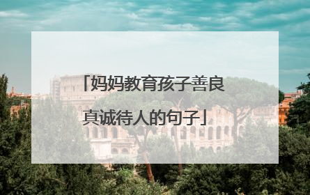 妈妈教育孩子善良真诚待人的句子