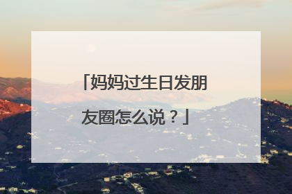 妈妈过生日发朋友圈怎么说？