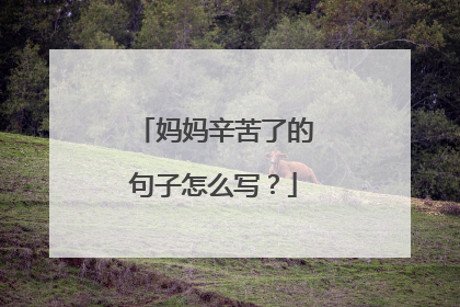 妈妈辛苦了的句子怎么写?