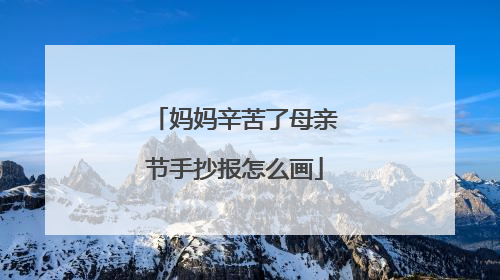 妈妈辛苦了母亲节手抄报怎么画