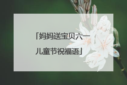 妈妈送宝贝六一儿童节祝福语