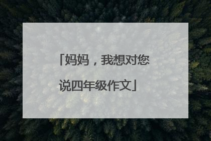 妈妈，我想对您说四年级作文