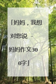 妈妈，我想对您说 - 妈妈作文300字