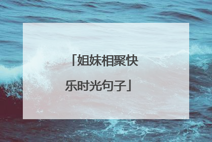 姐妹相聚快乐时光句子