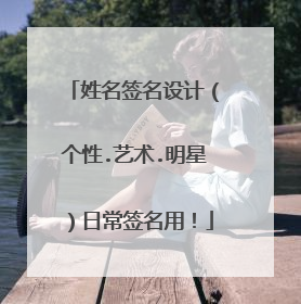 姓名签名设计（个性.艺术.明星）日常签名用！