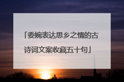 委婉表达思乡之情的古诗词文案收藏五十句