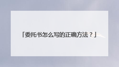 委托书怎么写的正确方法?