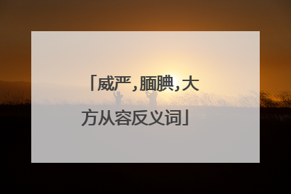 威严,腼腆,大方从容反义词