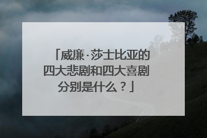 威廉·莎士比亚的四大悲剧和四大喜剧分别是什么?