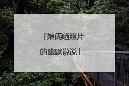 娘俩晒照片的幽默说说