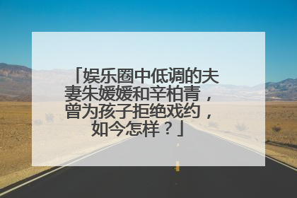 娱乐圈中低调的夫妻朱媛媛和辛柏青，曾为孩子拒绝戏约，如今怎样？