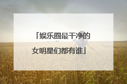 娱乐圈最干净的女明星们都有谁