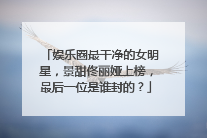 娱乐圈最干净的女明星，景甜佟丽娅上榜，最后一位是谁封的？