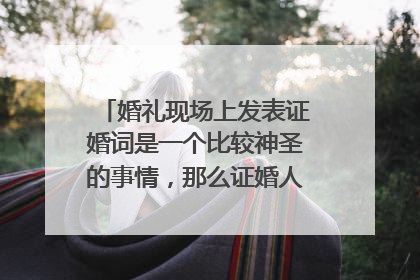 婚礼现场上发表证婚词是一个比较神圣的事情，那么证婚人说点什么好呢？