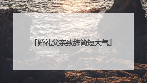 婚礼父亲致辞简短大气