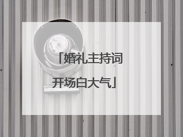 婚礼主持词开场白大气
