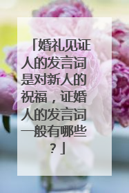 婚礼见证人的发言词是对新人的祝福，证婚人的发言词一般有哪些？