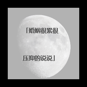 婚姻很累很压抑的说说