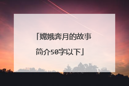 嫦娥奔月的故事简介50字以下