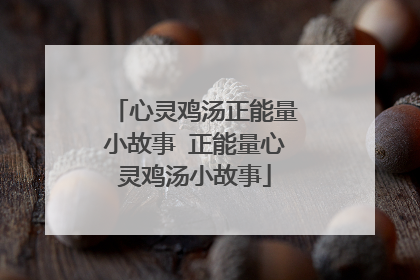 心灵鸡汤正能量小故事 正能量心灵鸡汤小故事