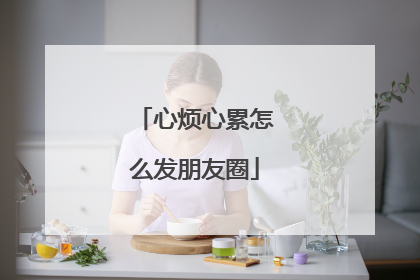 心烦心累怎么发朋友圈