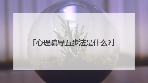 心理疏导五步法是什么?