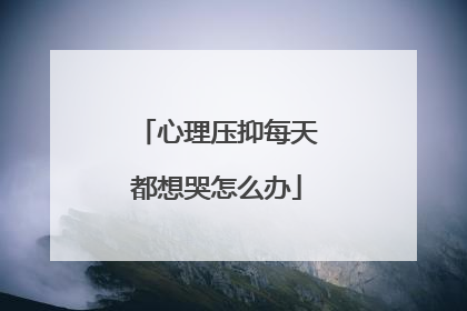 心理压抑每天都想哭怎么办