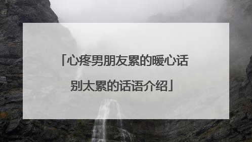 心疼男朋友累的暖心话 别太累的话语介绍