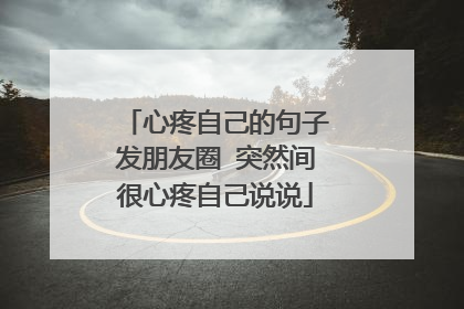 心疼自己的句子发朋友圈 突然间很心疼自己说说