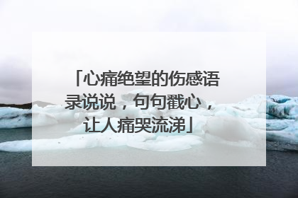 心痛绝望的伤感语录说说,句句戳心,让人痛哭流涕