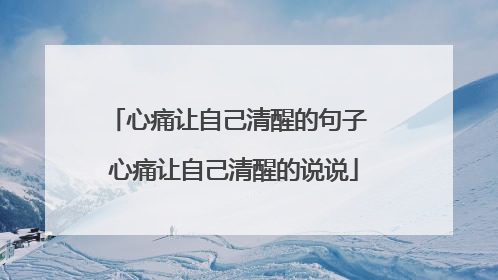 心痛让自己清醒的句子 心痛让自己清醒的说说
