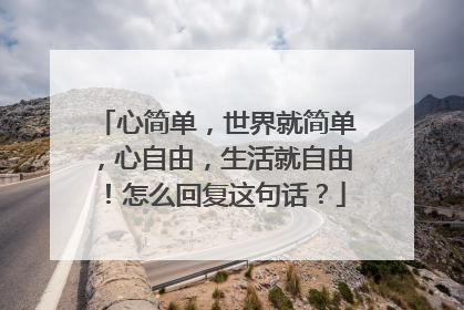 心简单，世界就简单，心自由，生活就自由！怎么回复这句话？