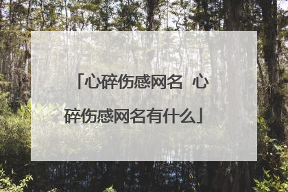 心碎伤感网名 心碎伤感网名有什么