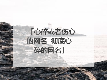 心碎或者伤心的网名 彻底心碎的网名