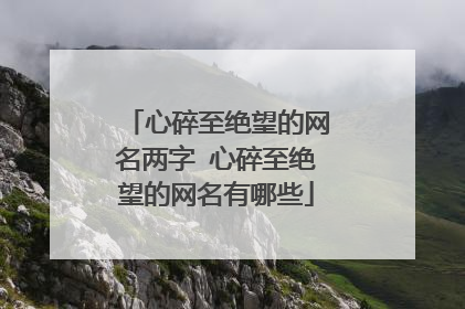 心碎至绝望的网名两字 心碎至绝望的网名有哪些