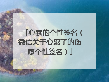 心累的个性签名(微信关于心累了的伤感个性签名)