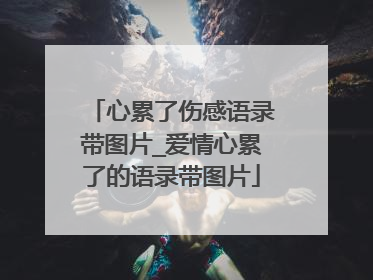 心累了伤感语录带图片_爱情心累了的语录带图片