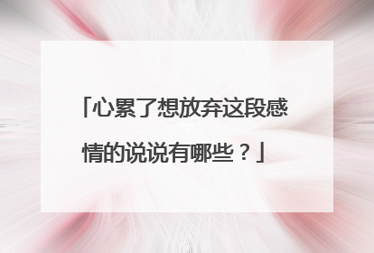 心累了想放弃这段感情的说说有哪些?