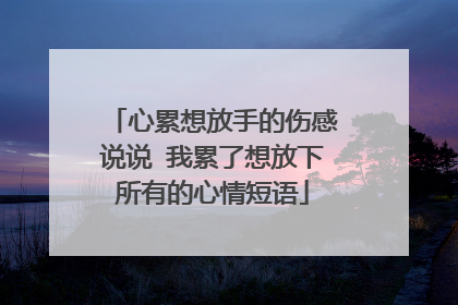 心累想放手的伤感说说 我累了想放下所有的心情短语