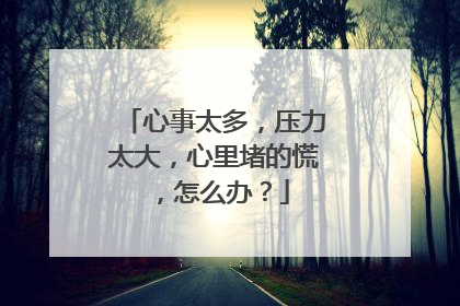 心事太多，压力太大，心里堵的慌，怎么办？