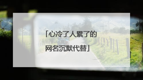 心冷了人累了的网名沉默代替