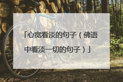 心宽看淡的句子（佛语中看淡一切的句子）