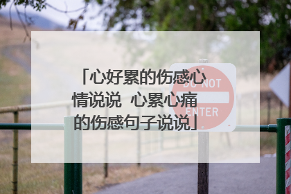 心好累的伤感心情说说 心累心痛的伤感句子说说