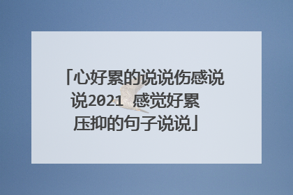 心好累的说说伤感说说2021 感觉好累压抑的句子说说