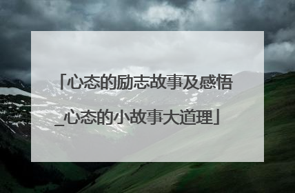 心态的励志故事及感悟_心态的小故事大道理