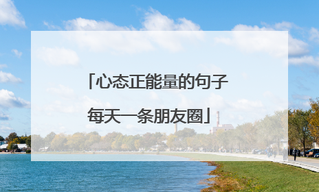 心态正能量的句子每天一条朋友圈