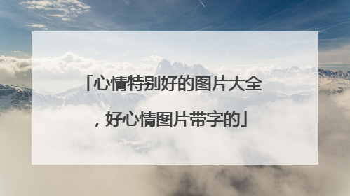 心情特别好的图片大全，好心情图片带字的