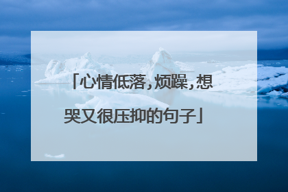 心情低落,烦躁,想哭又很压抑的句子